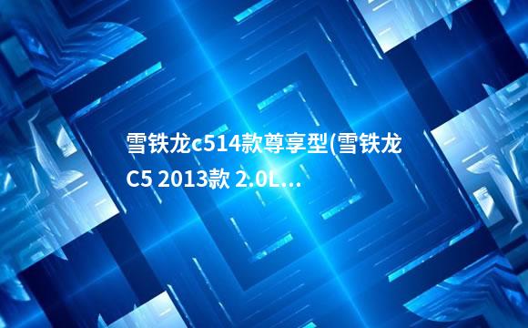 雪铁龙c514款尊享型(雪铁龙C5 2013款 2.0L 自动尊享型)